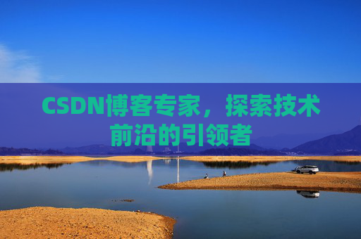 CSDN博客专家，探索技术前沿的引领者